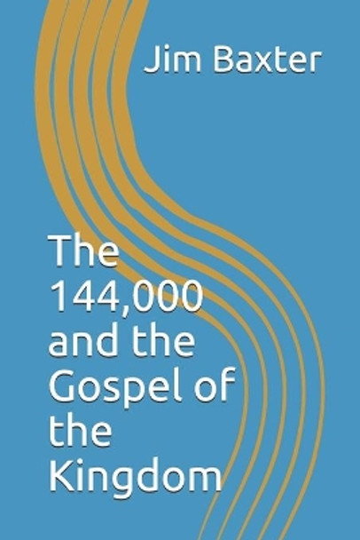 The 144,000 and the Gospel of the Kingdom by Jim Baxter 9798456719997