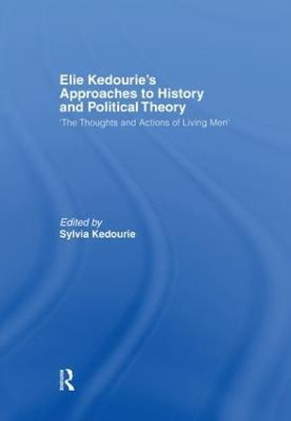 Elie Kedourie's Approaches to History and Political Theory: 'The Thoughts and Actions of Living Men' by Sylvia Kedourie