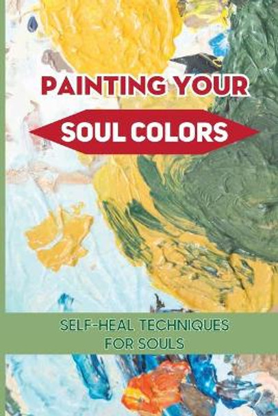 Painting Your Soul Colors: Self-heal Techniques For Souls: Healing From Soul Painting by Elsa Dechico 9798532683389