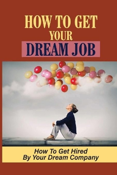 How To Get Your Dream Job: How To Get Hired By Your Dream Company: How Qualified You Are For The Dream Job by Lemuel Durrant 9798534055429