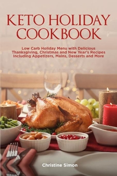Keto Holiday Cookbook: Low Carb Holiday Menu with Delicious Thanksgiving, Christmas and New Year's Recipes Including Appetizers, Mains, Desserts and More by Christine Simon 9798562644329