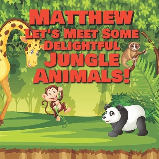 Matthew Let's Meet Some Delightful Jungle Animals!: Personalized Kids Books with Name - Tropical Forest & Wilderness Animals for Children Ages 1-3 by Chilkibo Publishing 9798565200010