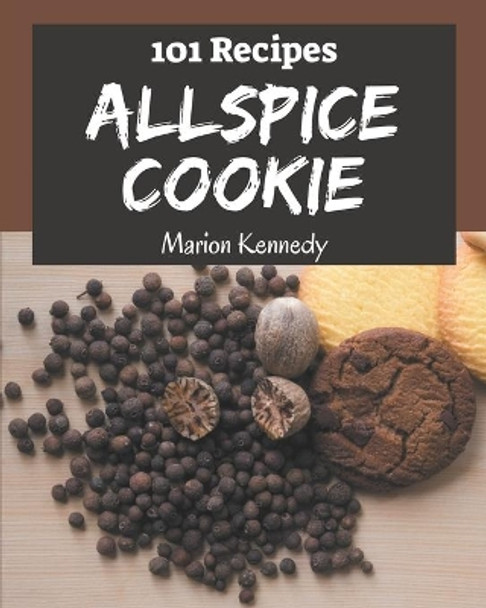 101 Allspice Cookie Recipes: The Allspice Cookie Cookbook for All Things Sweet and Wonderful! by Marion Kennedy 9798576254071