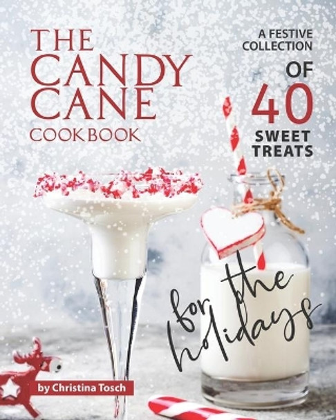 The Candy Cane Cookbook: A Festive Collection of 40 Sweet Treats for the Holidays by Christina Tosch 9798582686477