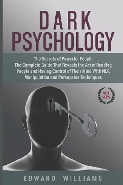 Dark Psychology: The Secrets of Powerful People The Complete Guide That Reveals the Art of Reading People and Having Control of Their Mind With NLP, Manipulation, and Persuasion Techniques by Edward Williams 9798612231127