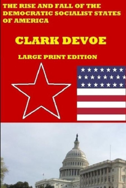 The Rise and Fall of the Democratic Socialist States of America: A story of resistance and revolution in a dictatorship by Clark Devoe 9798625132046