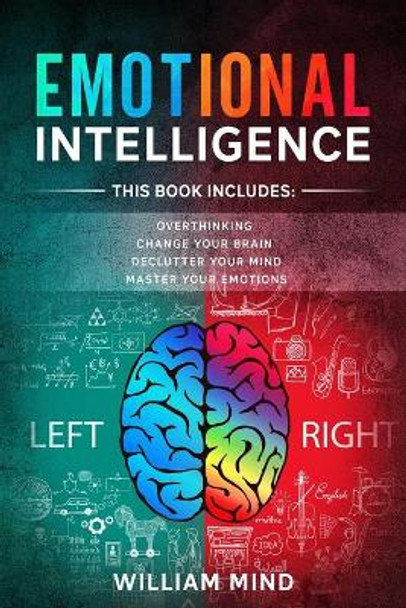 Emotional Intelligence: Change Your Life And Own Your Mind - 4 Books In 1 - Overthinking, Change Your Brain, Declutter Your Mind, Master Your Emotions by William Mind 9798626570892