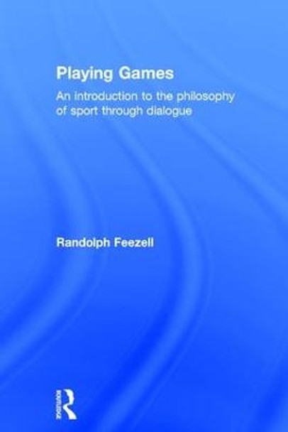 Playing Games: An introduction to the philosophy of sport through dialogue by Randolph Feezell