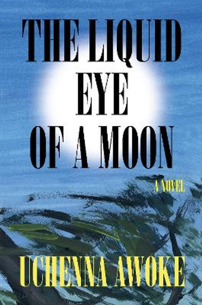 The Liquid Eye of a Moon: A Novel by Uchenna Awoke 9781646221905