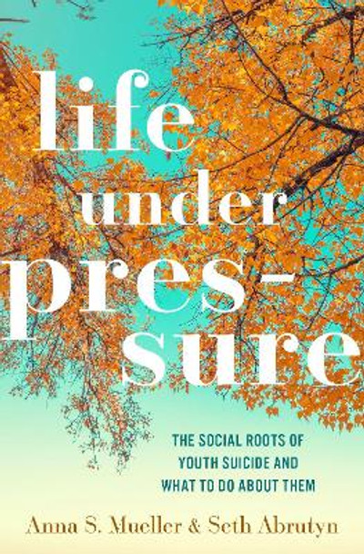 Life under Pressure: The Social Roots of Youth Suicide and What to Do About Them by Anna S. Mueller 9780190847845