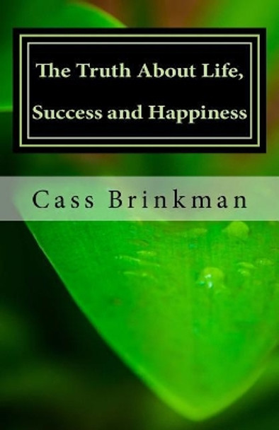 The Truth about Life, Success and Happiness: A Book Written to Myself, Lest I Forget: The Truth about Life, Success and Happiness: A Book Written to Myself, Lest I Forget by Cass Brinkman 9781545255117