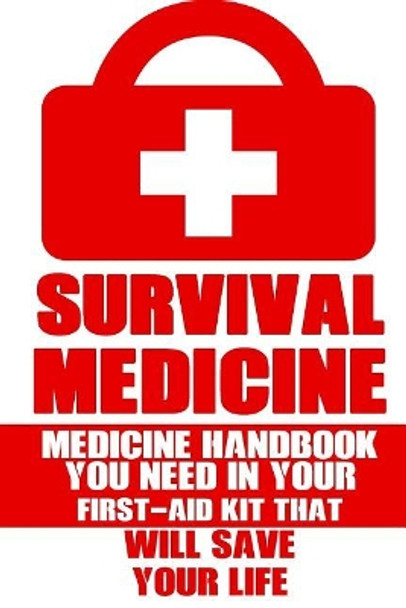 Survival Medicine: Medicine Handbook You Need In Your First-Aid Kit That Will Save Your Life by Robert Ashes 9781545444702