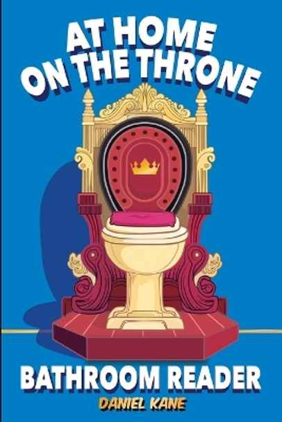 At Home On The Throne Bathroom Reader, A Trivia Book for Adults & Teens: 1,028 Funny, Engrossing, Useless & Interesting Facts About Science, History, Pop Culture & More! by Daniel Kane 9781088158777