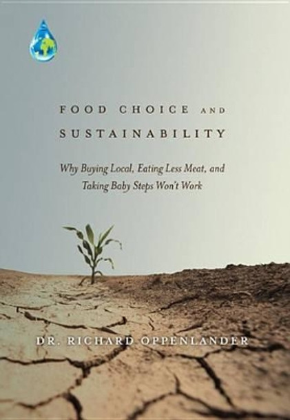 Food Choice and Sustainability: Why Buying Local, Eating Less Meat, and Taking Baby Steps Won't Work by Richard Oppenlander 9781626524354