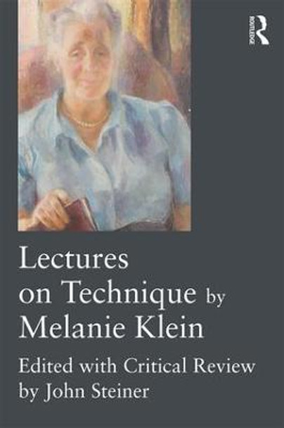 Lectures on Technique by Melanie Klein: Edited with Critical Review by John Steiner by Melanie Klein