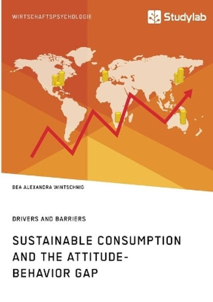 Sustainable Consumption and the Attitude-Behavior Gap. Drivers and Barriers by Bea Alexandra Wintschnig 9783960959151