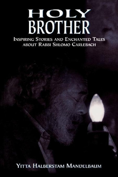 Holy Brother: Inspiring Stories and Enchanted Tales about Rabbi Shlomo Carlebach by Yitta Halberstam Mandelbaum 9780765762092