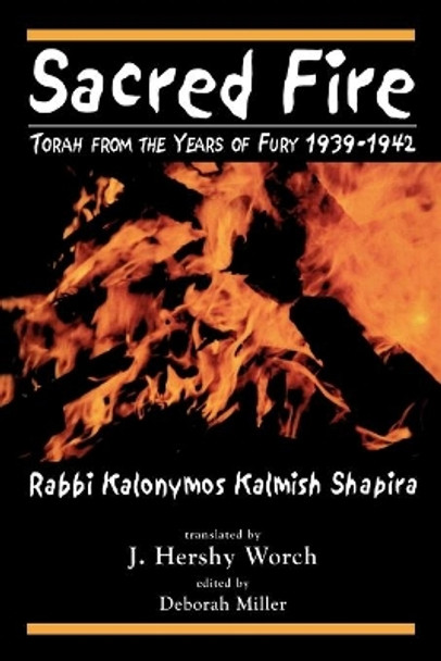 Sacred Fire: Torah from the Years of Fury 1939-1942 by Kalonymus Kalmish Shapira 9780765762177