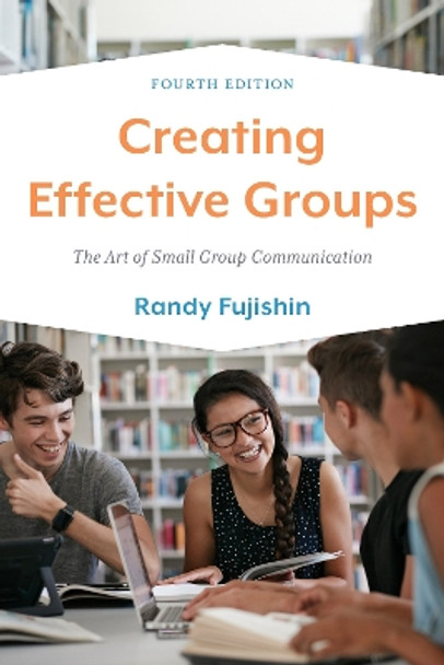 Creating Effective Groups: The Art of Small Group Communication by Randy Fujishin 9781538164440
