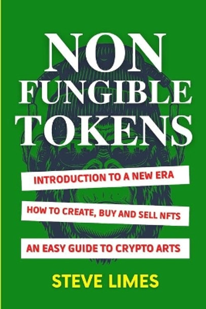 Non Fungible Tokens: Introduction To a New Era. How to Create, Buy and Sell Nfts. An Easy Guide to Crypto Arts. by Steve Limes 9798422554614