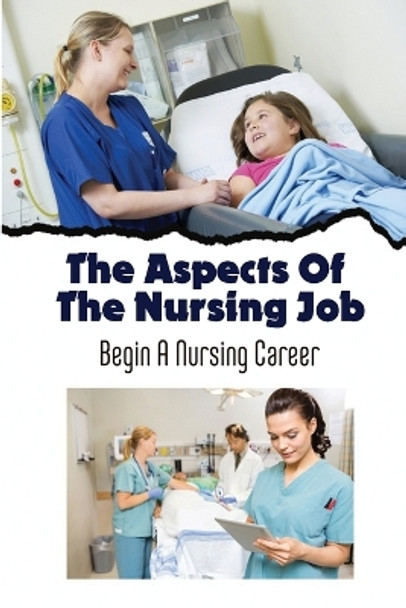 The Aspects Of The Nursing Job: Begin A Nursing Career by Jerrold Anderl 9798437501283