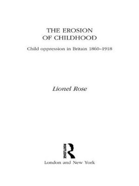 The Erosion of Childhood: Childhood in Britain 1860-1918 by Lionel Rose