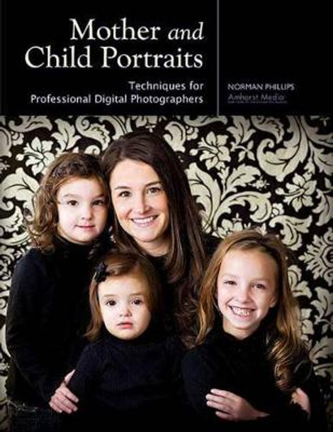 Mother And Child Portraits: Techniques for Professional Photographers by Norman Phillips 9781584282624