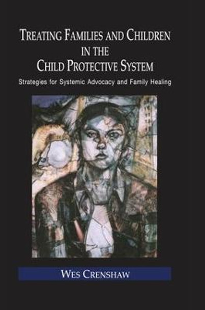 Treating Families and Children in the Child Protective System: Strategies for Systemic Advocacy and Family Healing by Wes Crenshaw