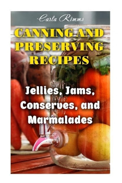 Canning and Preserving Recipes: Jellies, Jams, Conserves, and Marmalades: (Canning Recipes, Canning Cookbook) by Carla Rimms 9781979401470