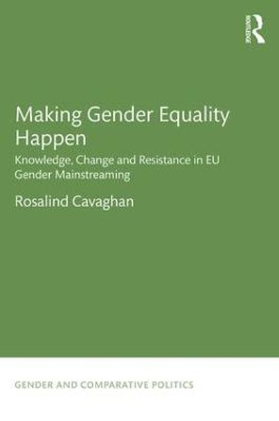 Making Gender Equality Happen: Knowledge, Change and Resistance in EU Gender Mainstreaming by Rosalind Cavaghan