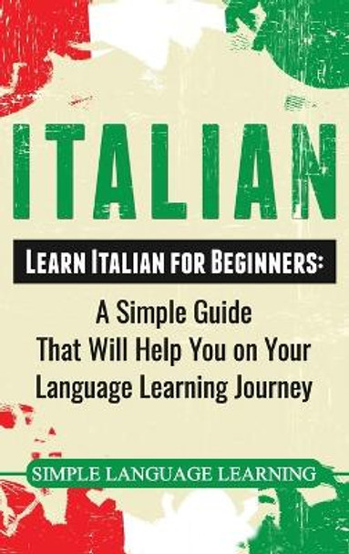Italian: Learn Italian for Beginners: A Simple Guide that Will Help You on Your Language Learning Journey by Simple Language Learning 9781950924998