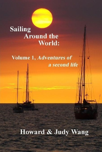 Sailing Around the World: Volume 1, adventures of a second life by Howard & Judy Wang 9781977685926