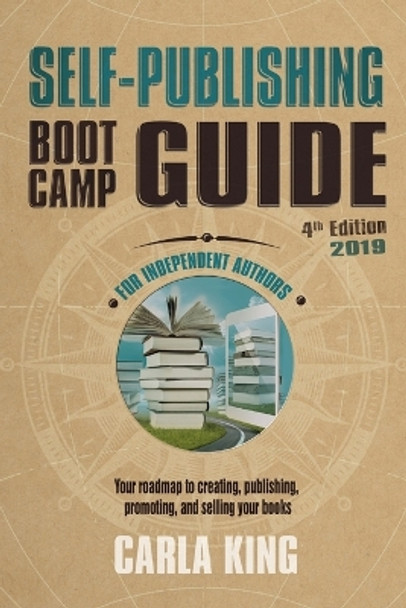 Self-Publishing Boot Camp Guide for Independent Authors, 4th Edition: Your roadmap to creating, publishing, selling, and marketing your books by Carla King 9781945703003