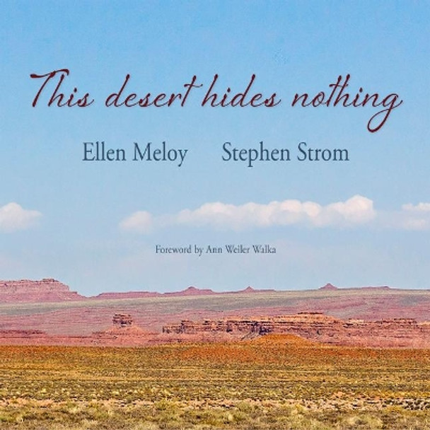 This Desert Hides Nothing: Selections from the Work of Ellen Meloy with Photographs by Stephen Strom by Ellen Meloy 9781948814287