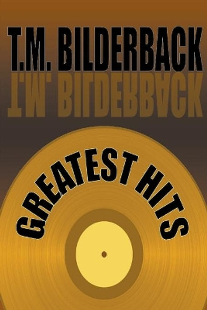 Greatest Hits: A Short Story Collection by T M Bilderback 9781950470075
