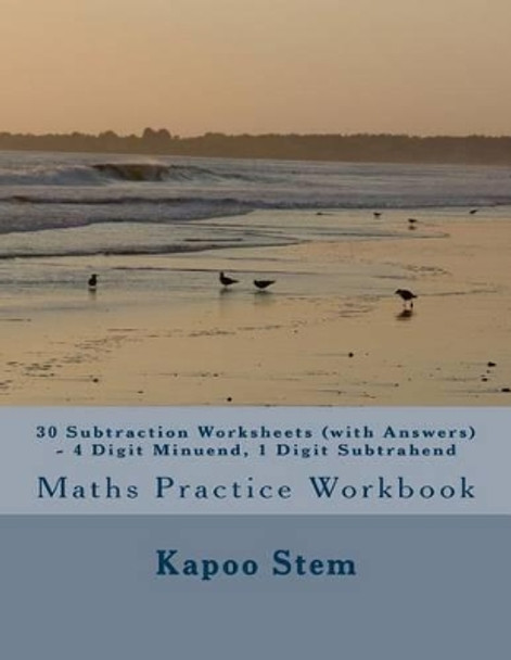 30 Subtraction Worksheets (with Answers) - 4 Digit Minuend, 1 Digit Subtrahend: Maths Practice Workbook by Kapoo Stem 9781519753489