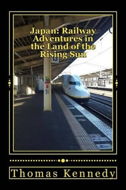 Japan: Railway Adventures in the Land of the Rising Sun: Japan: Railway Adventures in the Land of the Rising Sun by Thomas L Kennedy 9781523431823