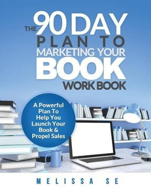 The 90 Day Plan to Marketing Your Book - Workbook by Melissa Se 9781514258972