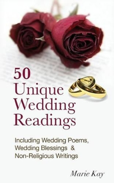 50 Unique Wedding Readings: Including wedding poems, wedding blessings and non-religious writings by Marie Kay 9781511773164