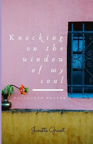 Knocking on the window of my soul: Collected Poetry by Janette Grant 9781699838143