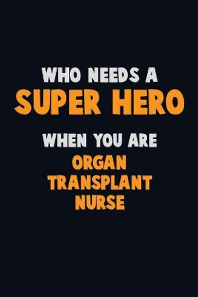 Who Need A SUPER HERO, When You Are organ transplant nurse: 6X9 Career Pride 120 pages Writing Notebooks by Emma Loren 9781712633397