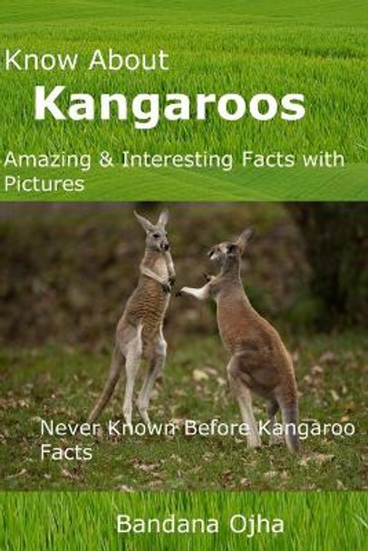 Know About Kangaroos: Amazing & Interesting Facts with Pictures: Never Known Before Kangaroo Facts by Bandana Ojha 9781717774170