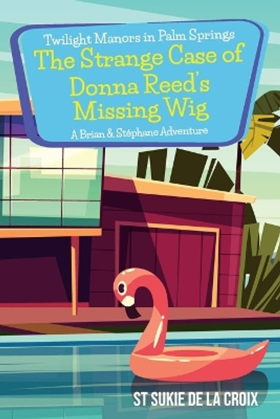 Twilight Manors in Palm Springs-The Strange Case of Donna Reed's Missing Wig: A Brian & Stephane Adventure by St Sukie De La Croix 9781955826211