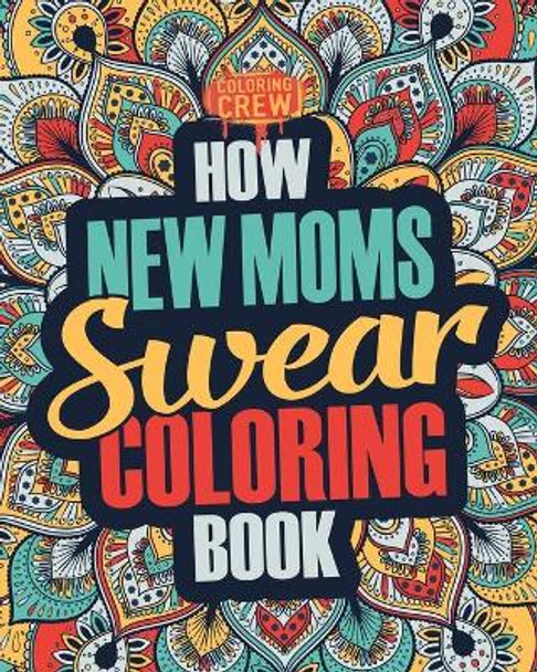 How New Moms Swear Coloring Book: A Funny, Irreverent, Clean Swear Word New Mom Coloring Book Gift Idea by Coloring Crew 9781987431339