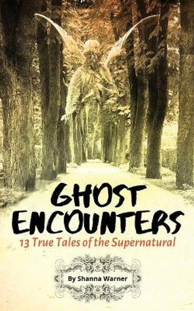 Ghost Encounters: 13 True Tales of the Supernatural by Shanna Warner 9781953098009