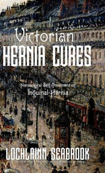 Victorian Hernia Cures: Nonsurgical Self-Treatment of Inguinal Hernia by Lochlainn Seabrook 9781955351171