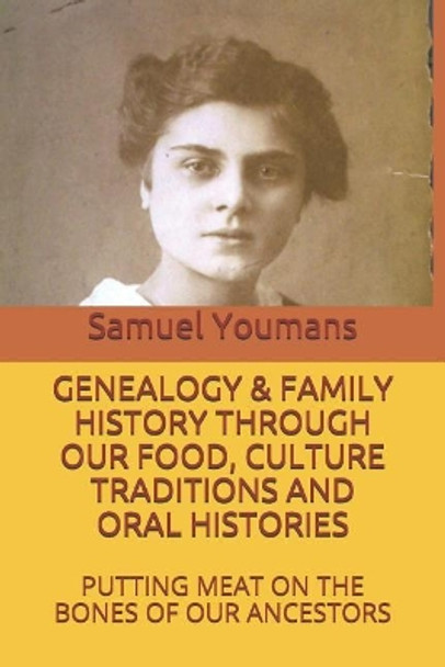 Genealogy & Family History Through Our Food, Culture Traditions and Oral Histories: Putting Meat on the Bones of Our Ancestors by Samuel Youmans 9781724139580