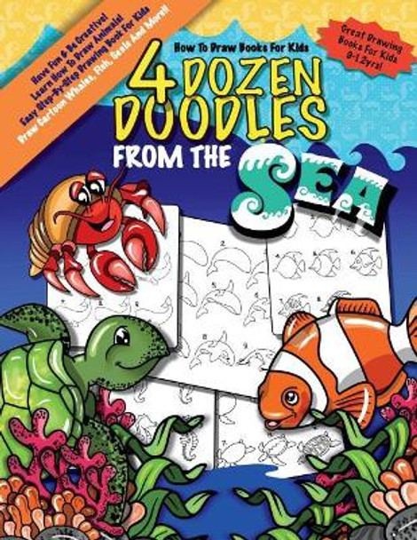 How To Draw Books For Kids; 4 Dozen Doodles From The Sea: Learn Step by Step How To Draw Animals; Drawing Book For Kids 9-12; Cartoon Drawing Books For Beginners by Monkey & Bean Book Company 9781724653550