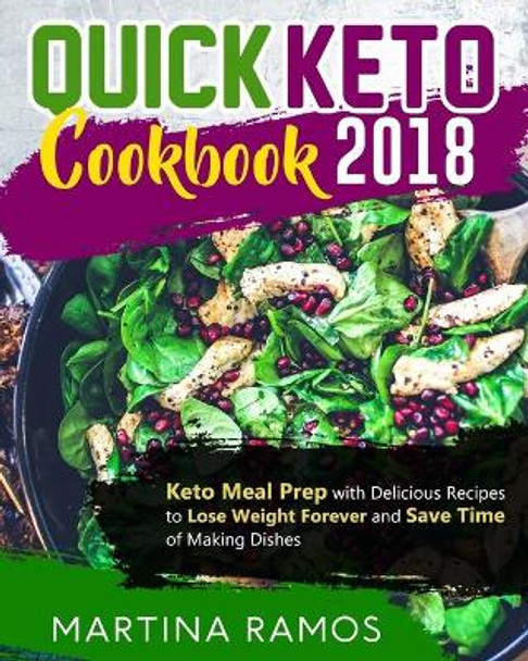 Quick Keto Cookbook 2018: Keto Meal Prep with Delicious Recipes to Lose Weight Forever and Save Time of Making Dishes by Martina Ramos 9781725585300