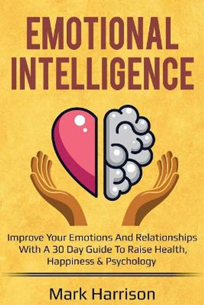 Emotional Intelligence: Improve your Emotions and Relationships with a 30 Day Gu by Mark Harrison 9781727740189